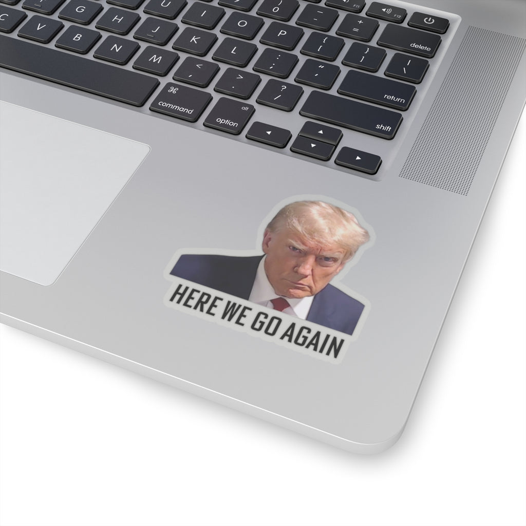 Anti Trump Sticker - Here We Go Again - Political Satire Decal  - Trump Mugshot - Anti Fascism - Anti Authoritarian - Protest Sticker