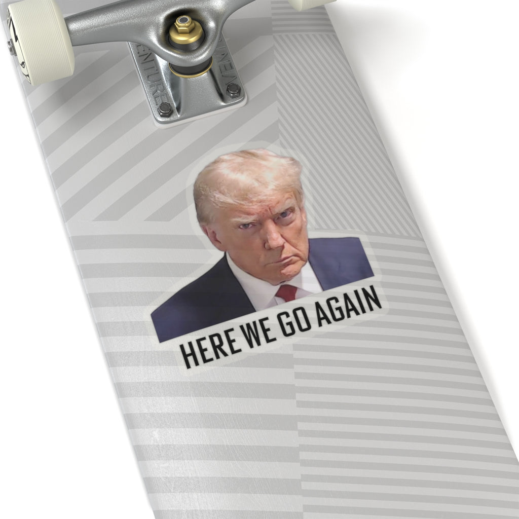 Anti Trump Sticker - Here We Go Again - Political Satire Decal  - Trump Mugshot - Anti Fascism - Anti Authoritarian - Protest Sticker