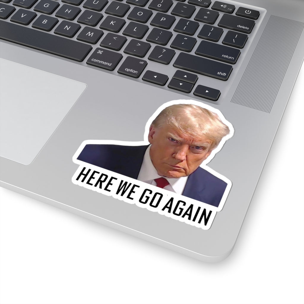 Anti Trump Sticker - Here We Go Again - Political Satire Decal  - Trump Mugshot - Anti Fascism - Anti Authoritarian - Protest Sticker