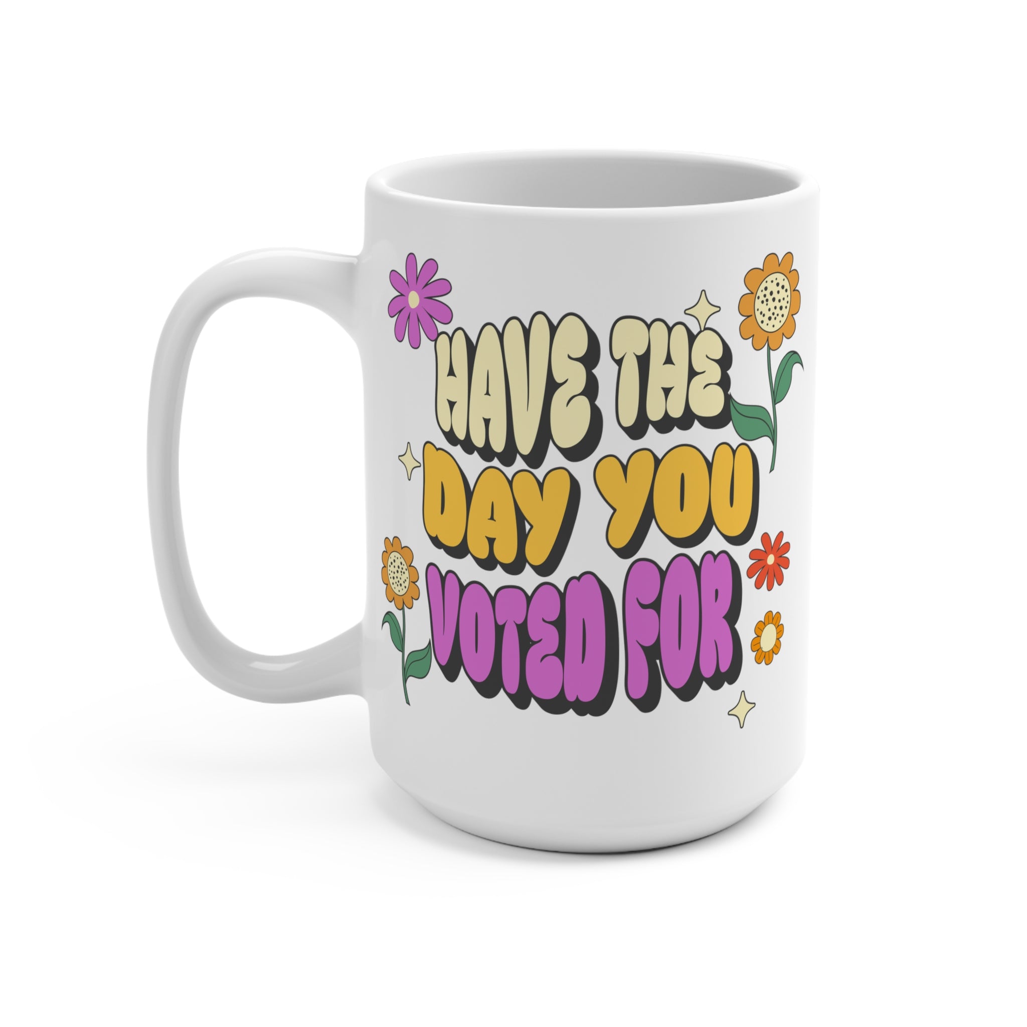 Political Satire Mug - Have The Day You Voted For - Anti Trump Election Humor - Feminist Mug - Democrat Gift