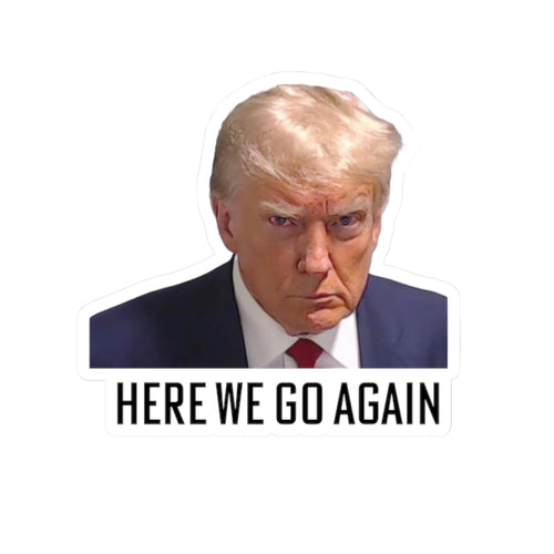 Anti Trump Sticker - Here We Go Again - Political Satire Decal  - Trump Mugshot - Anti Fascism - Anti Authoritarian - Protest Sticker