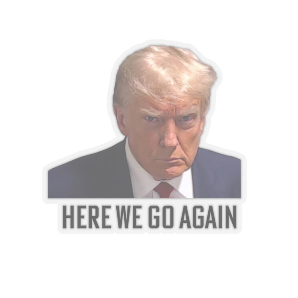 Anti Trump Sticker - Here We Go Again - Political Satire Decal  - Trump Mugshot - Anti Fascism - Anti Authoritarian - Protest Sticker