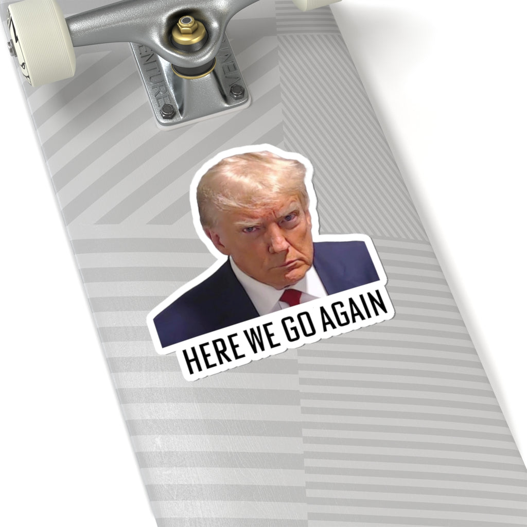 Anti Trump Sticker - Here We Go Again - Political Satire Decal  - Trump Mugshot - Anti Fascism - Anti Authoritarian - Protest Sticker